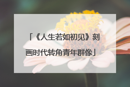 《人生若如初见》刻画时代转角青年群像