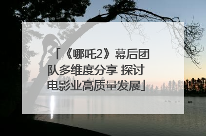 《哪吒2》幕后团队多维度分享 探讨电影业高质量发展