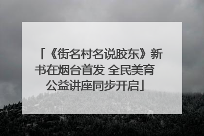 《街名村名说胶东》新书在烟台首发 全民美育公益讲座同步开启