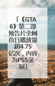 《GTA6》第二部预告片全网首日播放量超4.75亿次，内容为PS5录制