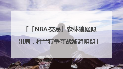 「NBA·交易」森林狼疑似出局，杜兰特争夺战渐趋明朗