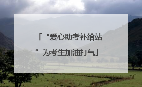 “爱心助考补给站”为考生加油打气