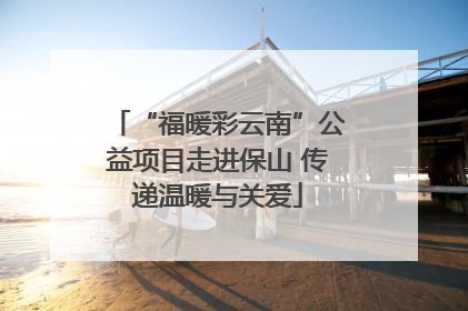 “福暖彩云南”公益项目走进保山 传递温暖与关爱