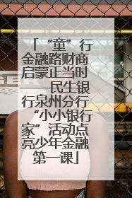 “童”行金融路财商启蒙正当时——民生银行泉州分行“小小银行家”活动点亮少年金融第一课