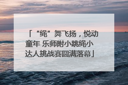 “绳”舞飞扬，悦动童年 乐师附小跳绳小达人挑战赛圆满落幕