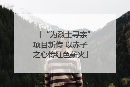 “为烈士寻亲”项目新传 以赤子之心传红色薪火