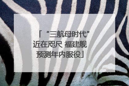 “三航母时代”近在咫尺 福建舰预测年内服役