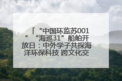 “中国环监苏001”“海巡31”船舶开放日：中外学子共探海洋环保科技 跨文化交流筑牢“蓝色”友谊