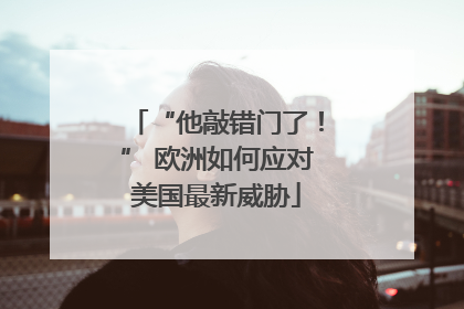 “他敲错门了！” 欧洲如何应对美国最新威胁
