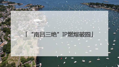 “南昌三绝”IP燃爆破圈