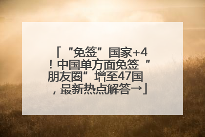 “免签”国家+4！中国单方面免签“朋友圈”增至47国，最新热点解答→
