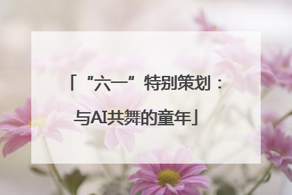“六一”特别策划：与AI共舞的童年