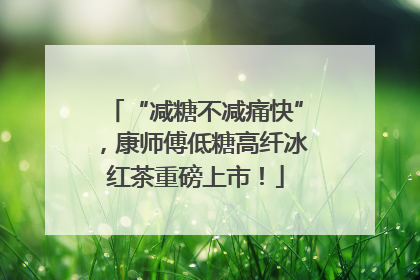 “减糖不减痛快”，康师傅低糖高纤冰红茶重磅上市！