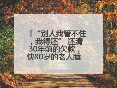 “别人我管不住，我得还” 还清30年前的欠款，快80岁的老人睡了个好觉