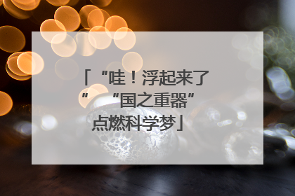 “哇！浮起来了” “国之重器”点燃科学梦