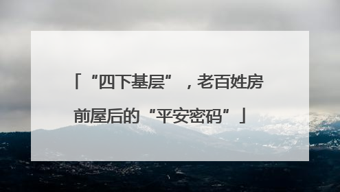 “四下基层”，老百姓房前屋后的“平安密码”