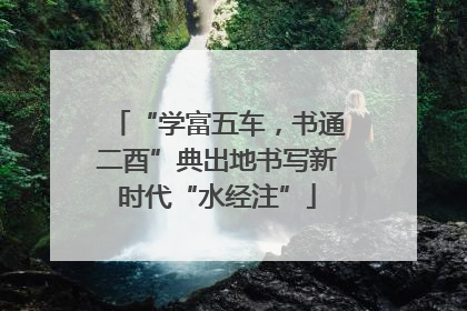 “学富五车，书通二酉”典出地书写新时代“水经注”