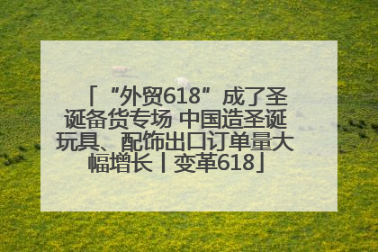“外贸618”成了圣诞备货专场 中国造圣诞玩具、配饰出口订单量大幅增长丨变革618