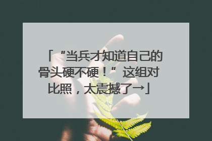 “当兵才知道自己的骨头硬不硬！”这组对比照，太震撼了→