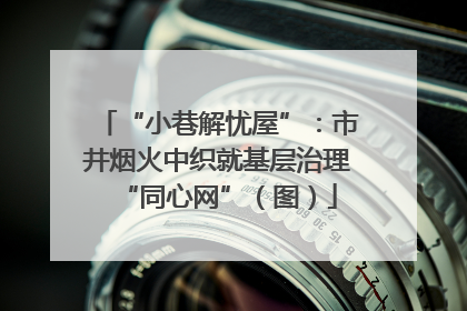 “小巷解忧屋”：市井烟火中织就基层治理“同心网”（图）