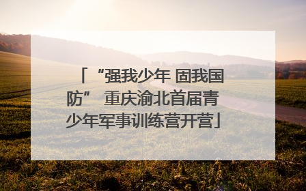 “强我少年 固我国防” 重庆渝北首届青少年军事训练营开营