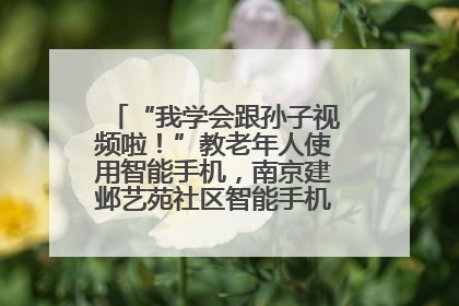 “我学会跟孙子视频啦！”教老年人使用智能手机，南京建邺艺苑社区智能手机课堂圆满落幕