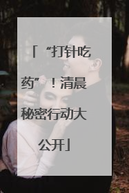 “打针吃药”！清晨秘密行动大公开