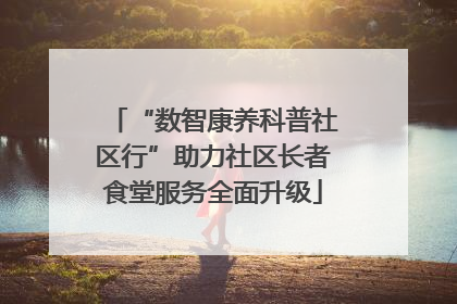 “数智康养科普社区行”助力社区长者食堂服务全面升级