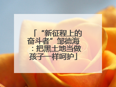 “新征程上的奋斗者”邹德海：把黑土地当做孩子一样呵护