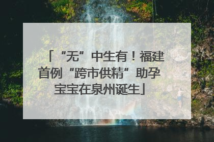 “无”中生有！福建首例“跨市供精”助孕宝宝在泉州诞生