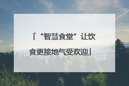 “智慧食堂”让饮食更接地气受欢迎