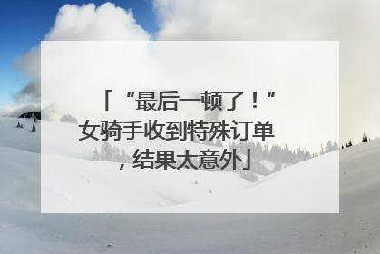 “最后一顿了！”女骑手收到特殊订单，结果太意外