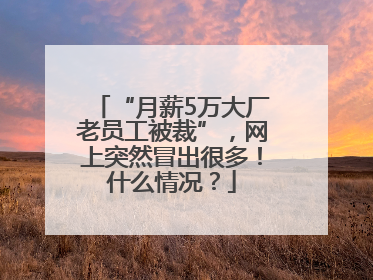 “月薪5万大厂老员工被裁”，网上突然冒出很多！什么情况？