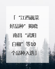 “江西蔬菜好品种”揭晓 南昌“武阳白椒”等10个品种入选
