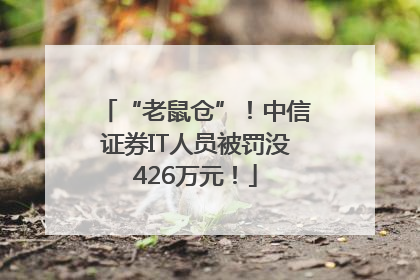“老鼠仓”！中信证券IT人员被罚没426万元！