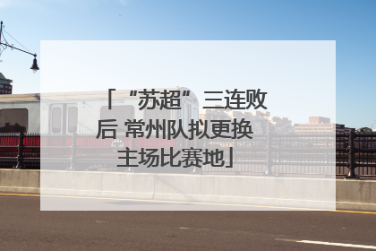“苏超”三连败后 常州队拟更换主场比赛地