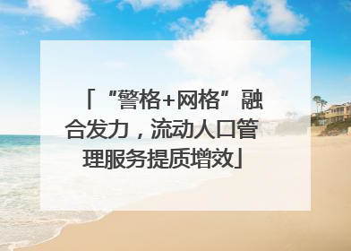 “警格+网格”融合发力，流动人口管理服务提质增效