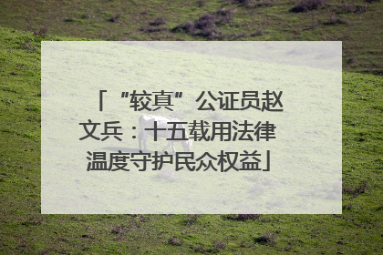 “较真”公证员赵文兵：十五载用法律温度守护民众权益