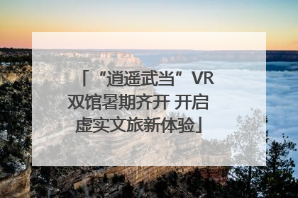 “逍遥武当”VR双馆暑期齐开 开启虚实文旅新体验