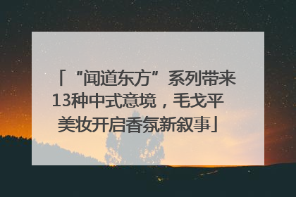 “闻道东方”系列带来13种中式意境，毛戈平美妆开启香氛新叙事