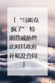 “马斯克疯了” 特朗普威胁终止对其政府补贴及合同