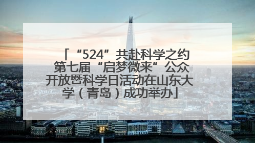 “524”共赴科学之约 第七届“启梦微来”公众开放暨科学日活动在山东大学（青岛）成功举办