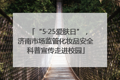 “5·25爱肤日”，济南市场监管化妆品安全科普宣传走进校园