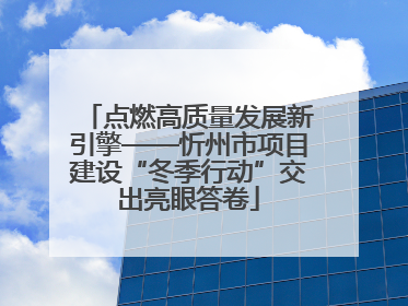 点燃高质量发展新引擎——忻州市项目建设“冬季行动”交出亮眼答卷