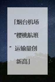 烟台机场“樱桃航班”运输量创新高