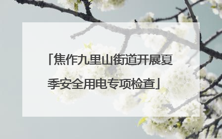 焦作九里山街道开展夏季安全用电专项检查