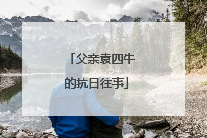 父亲袁四牛的抗日往事