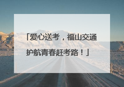 爱心送考，福山交通护航青春赶考路！