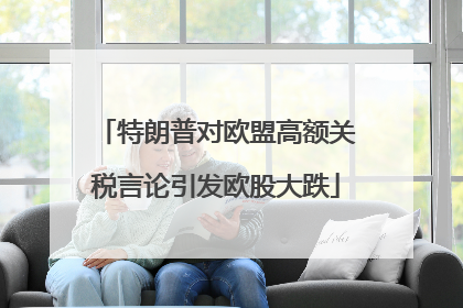 特朗普对欧盟高额关税言论引发欧股大跌