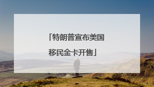 特朗普宣布美国移民金卡开售